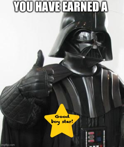 Darth vader approves | Good boy star! YOU HAVE EARNED A | image tagged in darth vader approves | made w/ Imgflip meme maker