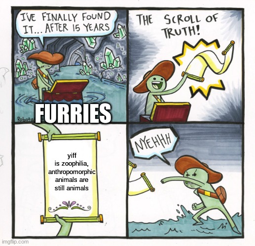 haha proven wrong | FURRIES; yiff is zoophilia, anthropomorphic animals are still animals | image tagged in memes,the scroll of truth | made w/ Imgflip meme maker