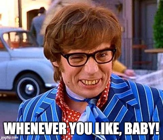 Austin Powers | WHENEVER YOU LIKE, BABY! | image tagged in austin powers | made w/ Imgflip meme maker