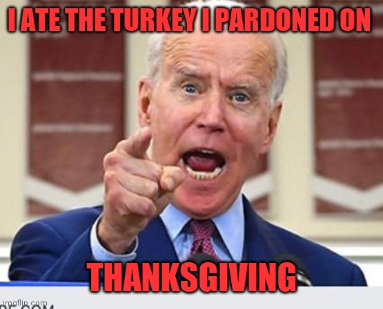 Biden Turkey | I ATE THE TURKEY I PARDONED ON; THANKSGIVING | image tagged in joe biden no malarkey,funny memes | made w/ Imgflip meme maker