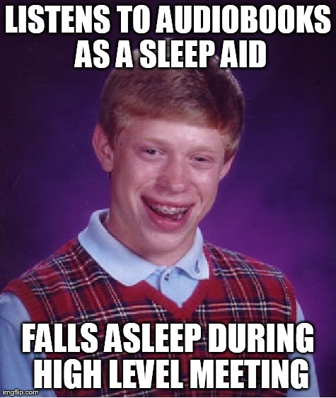 Bad Luck Brian Meme | LISTENS TO AUDIOBOOKS AS A SLEEP AID FALLS ASLEEP DURING HIGH LEVEL MEETING | image tagged in memes,bad luck brian,AdviceAnimals | made w/ Imgflip meme maker