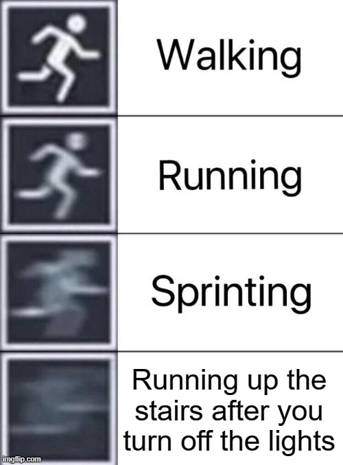RUN FORREST RUN | Running up the stairs after you turn off the lights | image tagged in walking running sprinting | made w/ Imgflip meme maker