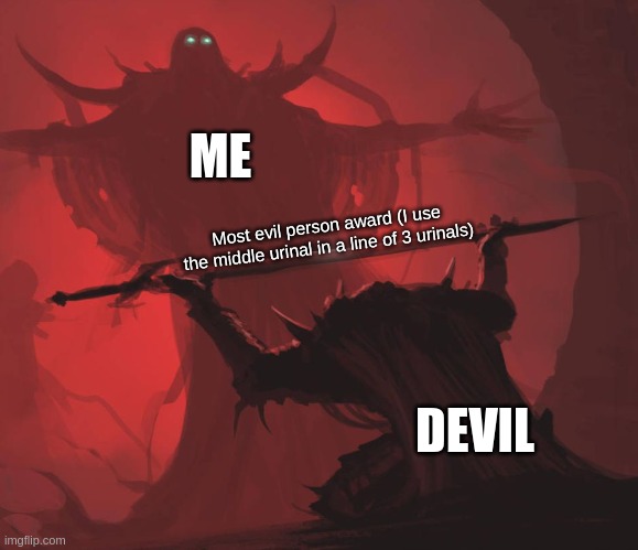 Hope you find it relatable! | ME; Most evil person award (I use the middle urinal in a line of 3 urinals); DEVIL | image tagged in man giving sword to larger man | made w/ Imgflip meme maker