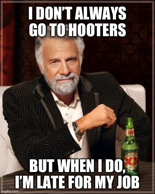 Only thing stopping the boss from firing me is he’s my imaginary friend and I’m in a nuclear wasteland | I DON’T ALWAYS GO TO HOOTERS; BUT WHEN I DO, I’M LATE FOR MY JOB | image tagged in memes,the most interesting man in the world | made w/ Imgflip meme maker