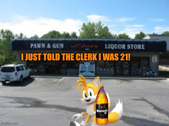 Suck it down | I JUST TOLD THE CLERK I WAS 21! | image tagged in suck it down,malt,liquor | made w/ Imgflip meme maker