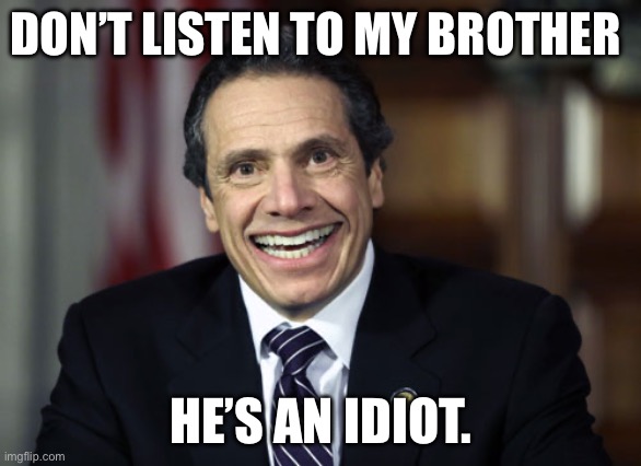 Andrew Cuomo | DON’T LISTEN TO MY BROTHER; HE’S AN IDIOT. | image tagged in andrew cuomo,chris cuomo,fredo | made w/ Imgflip meme maker