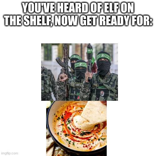 YOU'VE HEARD OF ELF ON THE SHELF, NOW GET READY FOR: | made w/ Imgflip meme maker