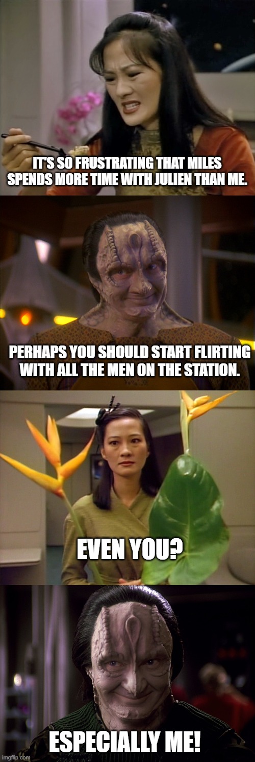 IT'S SO FRUSTRATING THAT MILES SPENDS MORE TIME WITH JULIEN THAN ME. PERHAPS YOU SHOULD START FLIRTING WITH ALL THE MEN ON THE STATION. EVEN YOU? ESPECIALLY ME! | image tagged in keiko eating potatoes,garak,keiko staring,garak snarky | made w/ Imgflip meme maker