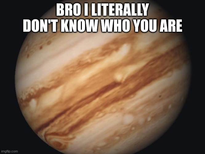 Venus | BRO I LITERALLY DON'T KNOW WHO YOU ARE | image tagged in venus | made w/ Imgflip meme maker