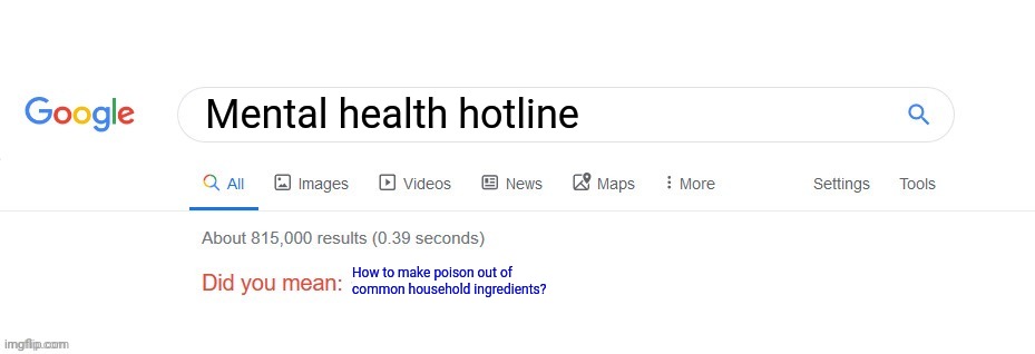 Is Google trying to tell me something? | Mental health hotline; How to make poison out of common household ingredients? | image tagged in did you mean,stop it get some help | made w/ Imgflip meme maker
