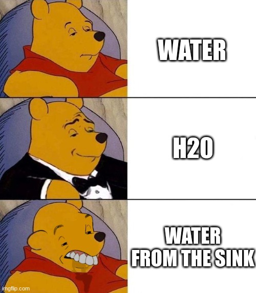 Best,Better, Blurst | WATER; H20; WATER FROM THE SINK | image tagged in best better blurst,funny,funny memes,very funny,lmao | made w/ Imgflip meme maker