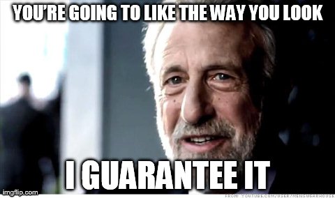 I Guarantee It Meme | YOUâ€™RE GOING TO LIKE THE WAY YOU LOOK I GUARANTEE IT | image tagged in memes,i guarantee it,AdviceAnimals | made w/ Imgflip meme maker