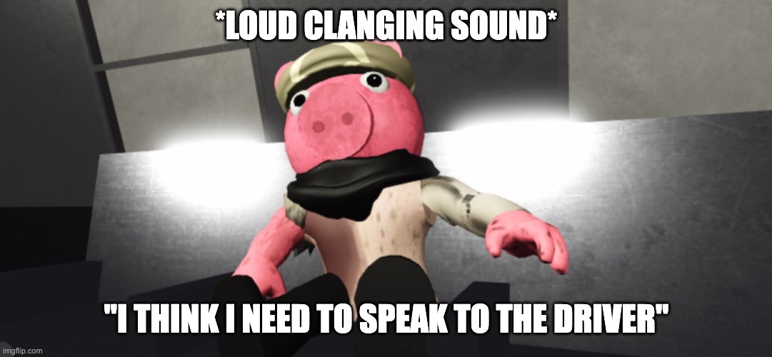 Piggy Unknown Future | *LOUD CLANGING SOUND*; "I THINK I NEED TO SPEAK TO THE DRIVER" | image tagged in piggy unknown future,roblox | made w/ Imgflip meme maker