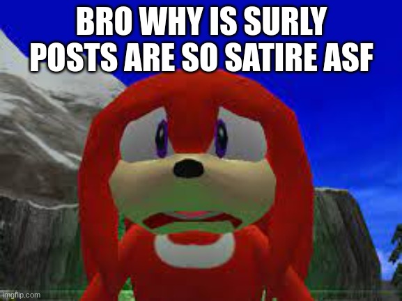 huh?! | BRO WHY IS SURLY POSTS ARE SO SATIRE ASF | image tagged in huh | made w/ Imgflip meme maker