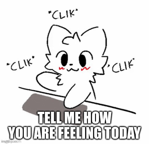 tell me | TELL ME HOW YOU ARE FEELING TODAY | made w/ Imgflip meme maker