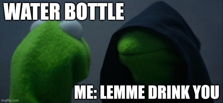 Lemme drink you | WATER BOTTLE; ME: LEMME DRINK YOU | image tagged in memes,evil kermit,uncomfortable | made w/ Imgflip meme maker