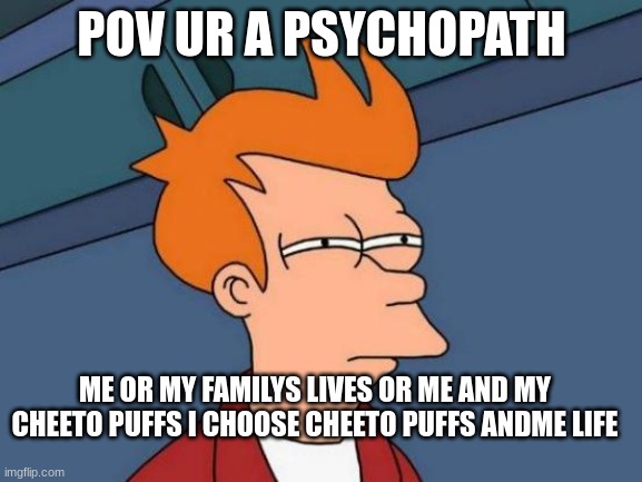 Futurama Fry | POV UR A PSYCHOPATH; ME OR MY FAMILYS LIVES OR ME AND MY CHEETO PUFFS I CHOOSE CHEETO PUFFS ANDME LIFE | image tagged in memes,futurama fry | made w/ Imgflip meme maker