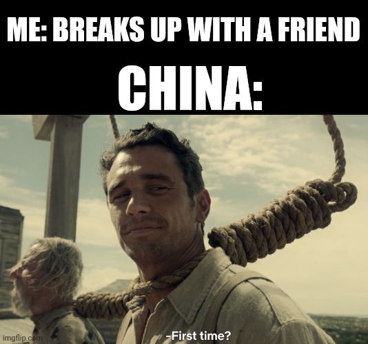 China has broken up its people like 60 times | ME: BREAKS UP WITH A FRIEND; CHINA: | image tagged in first time,china,historical meme | made w/ Imgflip meme maker