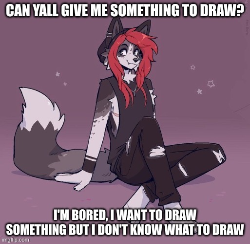 I'm really bored, I'm all caught up in school and there's nothing to do (art by Fleurfurr) | CAN YALL GIVE ME SOMETHING TO DRAW? I'M BORED, I WANT TO DRAW SOMETHING BUT I DON'T KNOW WHAT TO DRAW | image tagged in custom template,bored | made w/ Imgflip meme maker