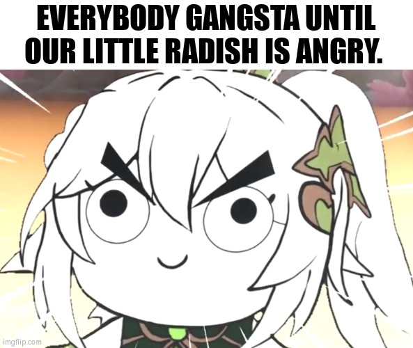 I'm not sure if I should be scared or not by her cute angry face... | EVERYBODY GANGSTA UNTIL OUR LITTLE RADISH IS ANGRY. | image tagged in genshin impact,angry baby,everybody gangsta until,funny,memes | made w/ Imgflip meme maker