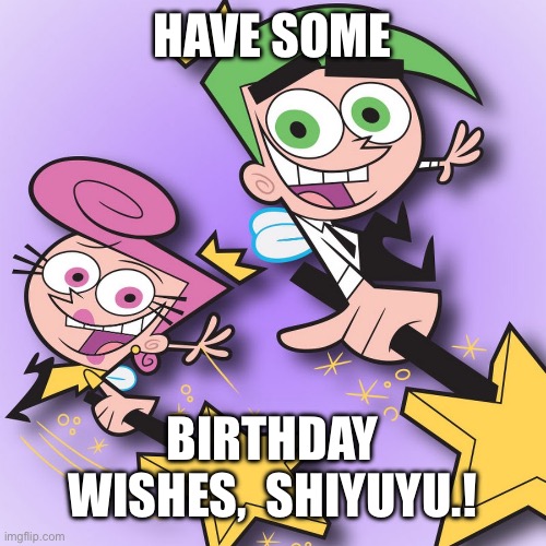 For Shiyuyu. | HAVE SOME; BIRTHDAY WISHES,  SHIYUYU.! | image tagged in birthday | made w/ Imgflip meme maker