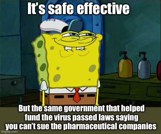 Seems logical | It’s safe effective; But the same government that helped fund the virus passed laws saying you can’t sue the pharmaceutical companies | image tagged in memes,don't you squidward,politics lol | made w/ Imgflip meme maker