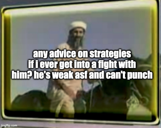 fr | any advice on strategies if i ever get into a fight with him? he's weak asf and can't punch | image tagged in osama on horse | made w/ Imgflip meme maker