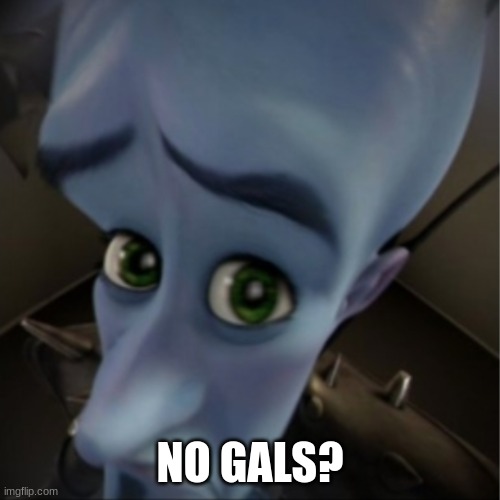 Cry about it... | NO GALS? | image tagged in megamind peeking,no bitches,cry about it | made w/ Imgflip meme maker