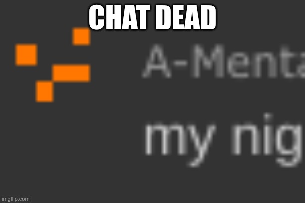 chat dead | CHAT DEAD | image tagged in amit my nig | made w/ Imgflip meme maker