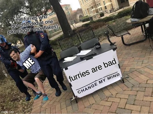 I'm a snowflake myself, actually | the furries who got offended at one joke (figgin' snowflakes); furries are bad; ME | image tagged in change my mind guy arrested | made w/ Imgflip meme maker