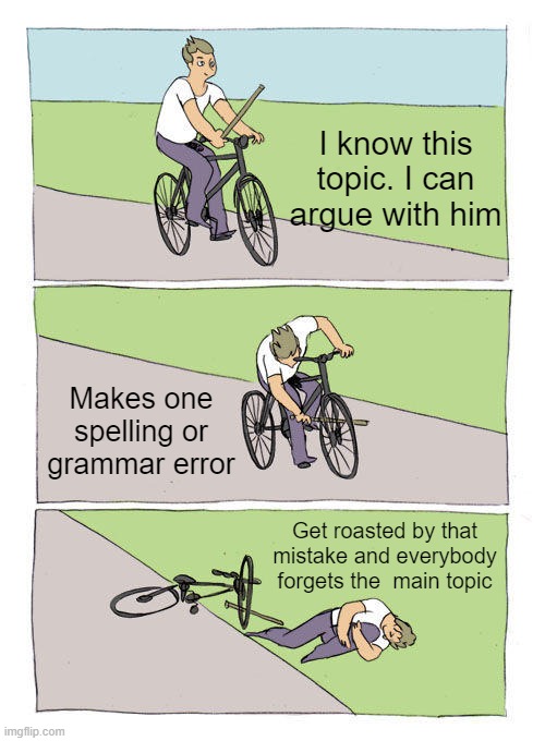 Sucks when english is not your mative language | I know this topic. I can argue with him; Makes one spelling or grammar error; Get roasted by that mistake and everybody forgets the  main topic | image tagged in memes,bike fall,funny,lol | made w/ Imgflip meme maker