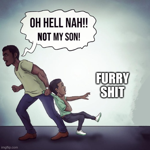 Oh hell nah not my son | FURRY SHIT | image tagged in oh hell nah not my son | made w/ Imgflip meme maker