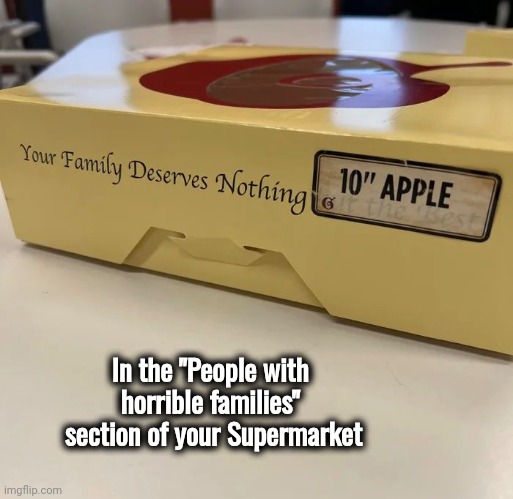 Put the sticker on the box , Boss | In the "People with horrible families"
 section of your Supermarket | image tagged in wow look nothing,family reunion,horrible,relatives,you had one job | made w/ Imgflip meme maker