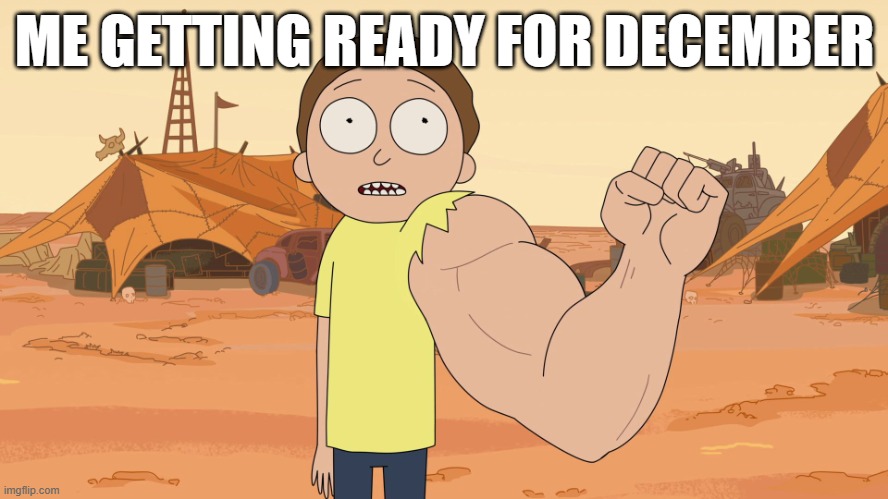 Strong arm Morty | ME GETTING READY FOR DECEMBER | image tagged in strong arm morty | made w/ Imgflip meme maker