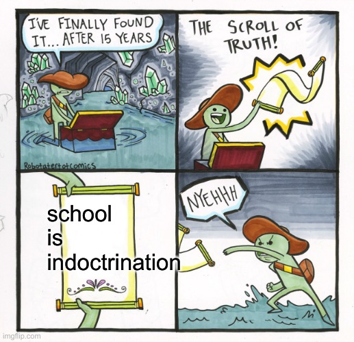 cant think of title | school is indoctrination | image tagged in memes,the scroll of truth | made w/ Imgflip meme maker