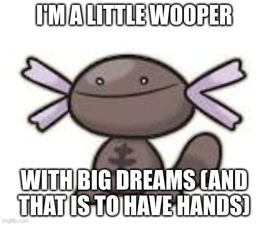 Paldean Wooper | I'M A LITTLE WOOPER WITH BIG DREAMS (AND THAT IS TO HAVE HANDS) | image tagged in paldean wooper | made w/ Imgflip meme maker