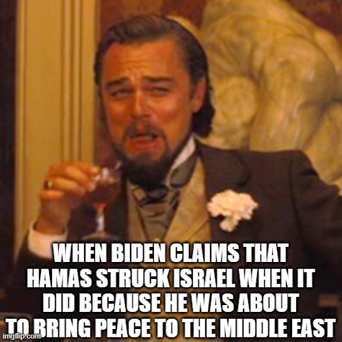 Laughing Leo Meme | WHEN BIDEN CLAIMS THAT HAMAS STRUCK ISRAEL WHEN IT DID BECAUSE HE WAS ABOUT TO BRING PEACE TO THE MIDDLE EAST | image tagged in memes,laughing leo | made w/ Imgflip meme maker