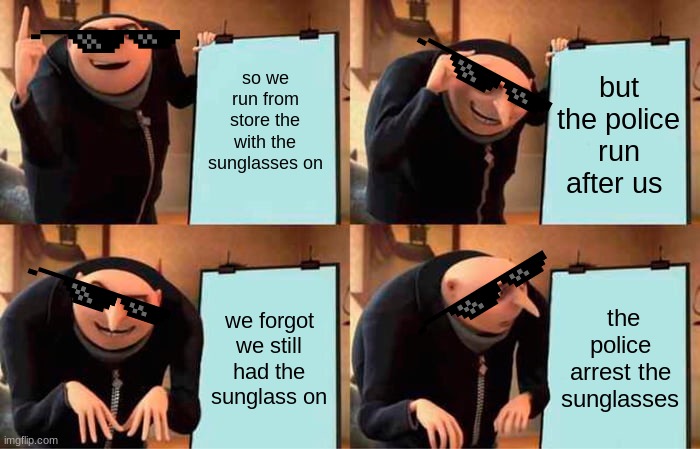 Gru's Plan | so we run from store the with the sunglasses on; but the police run after us; we forgot we still had the sunglass on; the police arrest the sunglasses | image tagged in memes,gru's plan | made w/ Imgflip meme maker