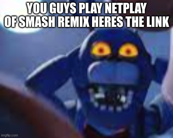 bonnie be wilding | YOU GUYS PLAY NETPLAY OF SMASH REMIX HERES THE LINK | image tagged in bonnie be wilding | made w/ Imgflip meme maker