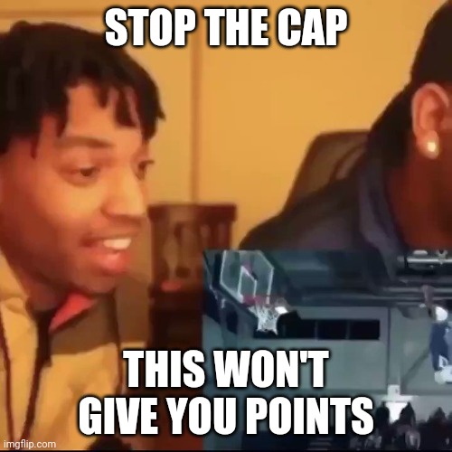 Stop the cap | STOP THE CAP; THIS WON'T GIVE YOU POINTS | image tagged in stop the cap | made w/ Imgflip meme maker