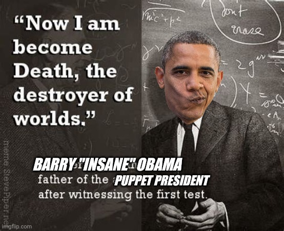 Just for the record | BARRY "INSANE" OBAMA; PUPPET PRESIDENT | image tagged in i am become death oppenheimer | made w/ Imgflip meme maker