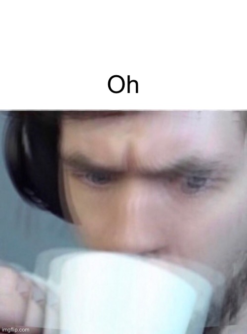 Concerned Sean Intensifies | Oh | image tagged in concerned sean intensifies | made w/ Imgflip meme maker