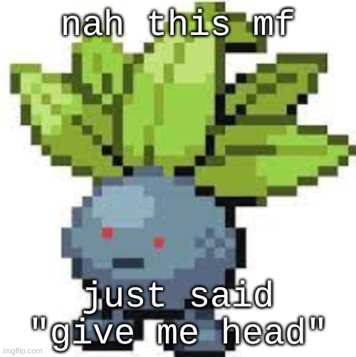 this campus wild | nah this mf; just said "give me head" | image tagged in oddish straight face | made w/ Imgflip meme maker