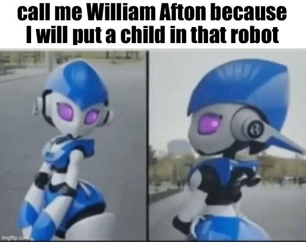 call me William Afton because I will put a child in that robot | made w/ Imgflip meme maker