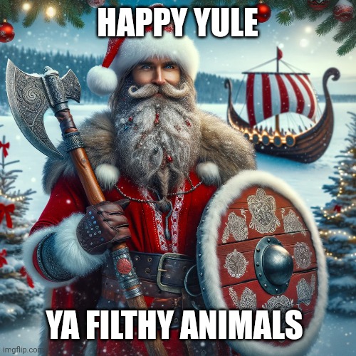 Happy Yule | HAPPY YULE; YA FILTHY ANIMALS | image tagged in yule,christmas,holidays | made w/ Imgflip meme maker