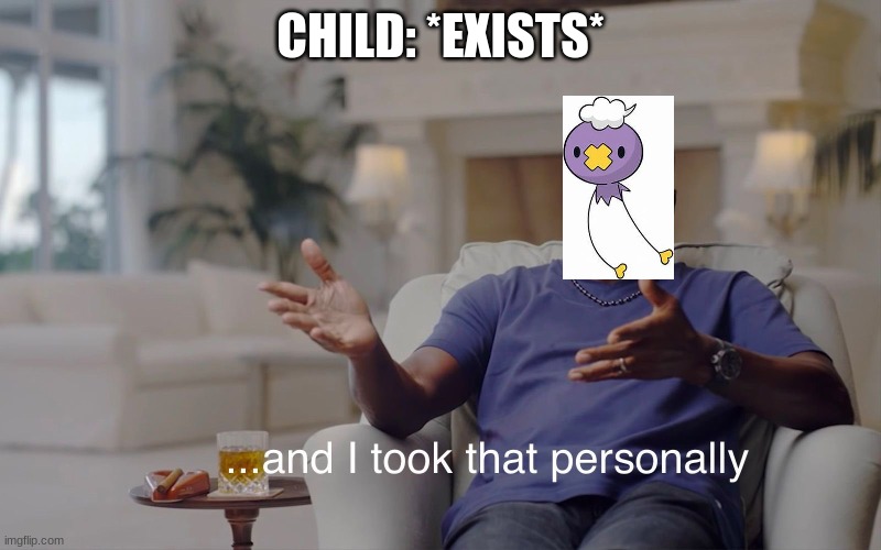 and I took that personally | CHILD: *EXISTS* | image tagged in and i took that personally | made w/ Imgflip meme maker
