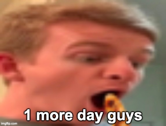 thp | 1 more day guys | image tagged in thp | made w/ Imgflip meme maker