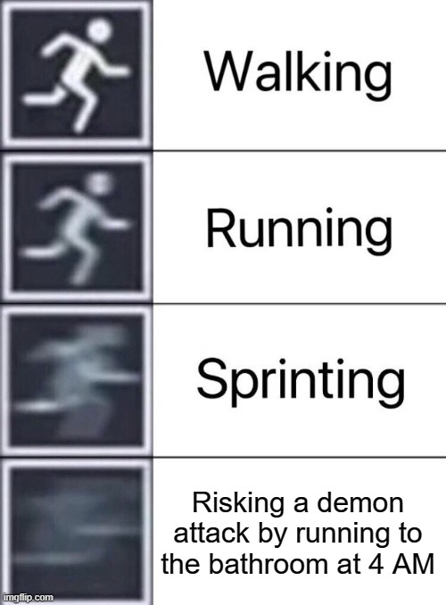 Scariest thing on earth | Risking a demon attack by running to the bathroom at 4 AM | image tagged in walking running sprinting | made w/ Imgflip meme maker