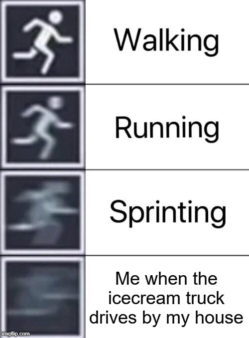 the fastest I've ever ran was when an icecream truck drove past my house | Me when the icecream truck drives by my house | image tagged in walking running sprinting,icecream | made w/ Imgflip meme maker
