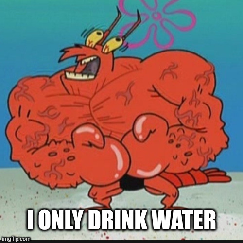 larry lobster | I ONLY DRINK WATER | image tagged in larry lobster | made w/ Imgflip meme maker